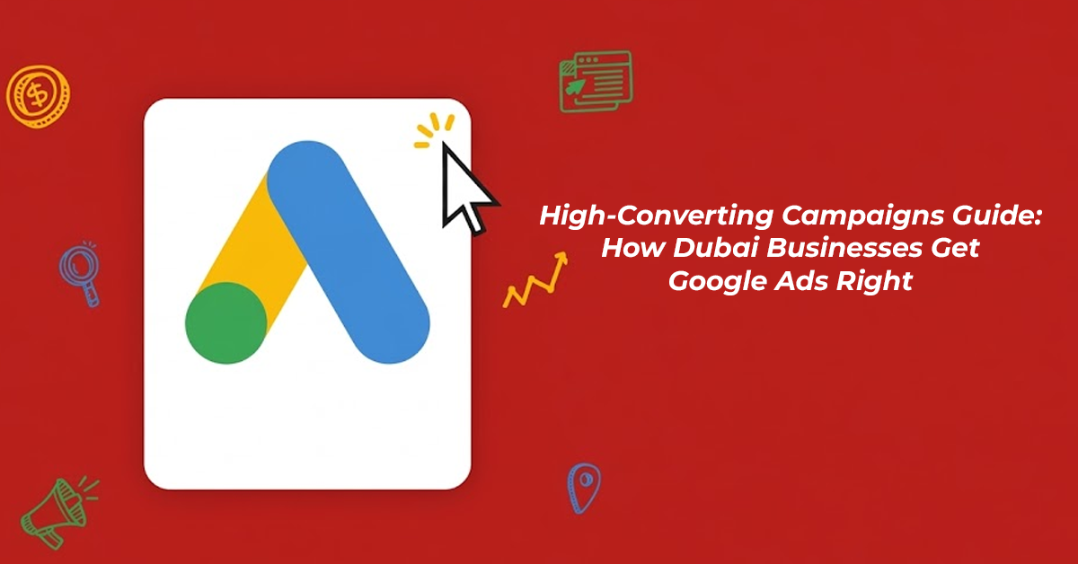 High-Converting Campaigns Guide: How Dubai Businesses Get Google Ads Right
